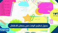 جدول تنظيم الوقت في رمضان للاطفال جاهزة