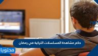 حكم مشاهدة المسلسلات التركية في رمضان