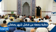 خطبة جمعة عن فضل شهر رمضان