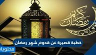 خطبة قصيرة عن قدوم شهر رمضان 2025
