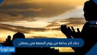 دعاء اخر ساعة من يوم الجمعة في رمضان