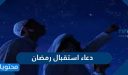 دعاء استقبال رمضان 2026 .. اجمل الادعية والاقوال في قدوم رمضان 1447