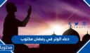 أجمل دعاء الوتر في رمضان مكتوب 2026