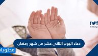 دعاء اليوم الثاني عشر من شهر رمضان مكتوب .. دعاء 12 رمضان