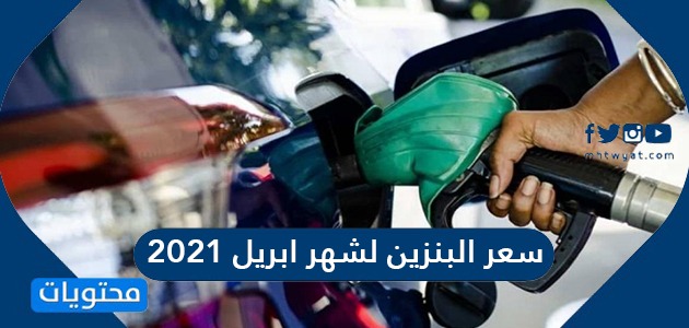 سعر البنزين لشهر ابريل 2021