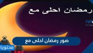 صور رمضان احلى مع الاسم 2025 جديدة ومميزة