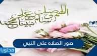 صور الصلاه على النبي وأجمل ما قيل في الصلاة على النبي