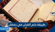 طريقة ختم القران في رمضان لمرة واحدة او مرتين وأكثر بالتفصيل