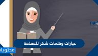 عبارات وكلمات شكر للمعلمة