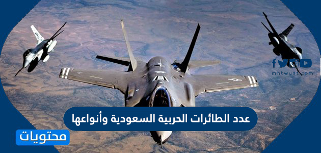 كم عدد الطائرات الحربية السعودية وأنواعها وعدد قواعدها الجوية بالمملكة