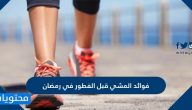 فوائد المشي قبل الفطور في رمضان