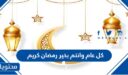كل عام وانتم بخير رمضان كريم 2026 / 1447