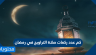 كم عدد ركعات صلاة التراويح في رمضان