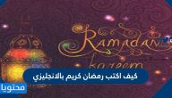 كيف اكتب رمضان كريم بالانجليزي … واجمل العبارات الرمضانية بالانجليزية مترجمة