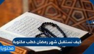 كيف نستقبل شهر رمضان خطب مكتوبة