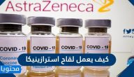 كيف يعمل لقاح استرازينيكا واهم الاسئلة الشائعة حول لقاحات كورونا