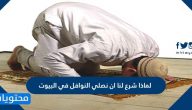 لماذا شرع لنا ان نصلي النوافل في البيوت
