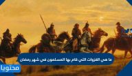 ما هي الغزوات التي قام بها المسلمون في شهر رمضان