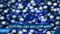 ماهو الذي يدور حول نواة الذرة