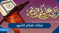 مبارك عليكم الشهر صور وعبارات تهنئة بمناسبة شهر رمضان 1446/ 2025