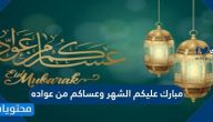 مبارك عليكم الشهر وعساكم من عواده 2024/1445