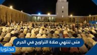 متى تنتهي صلاة التراويح في الحرم