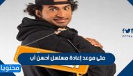 متى موعد إعادة مسلسل أحسن أب