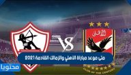 متى موعد مباراة الأهلي والزمالك القادمة 2021