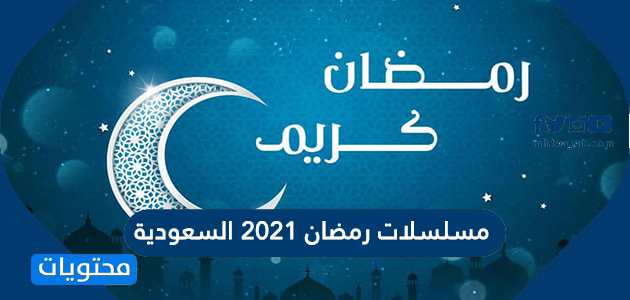 مسلسلات رمضان 2021 السعودية ومواعيد العرض