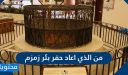 من الذي اعاد حفر بئر زمزم
