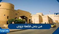 من بنى قلعة نزوى