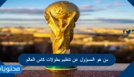 من هو المسؤول عن تنظيم بطولات كاس العالم