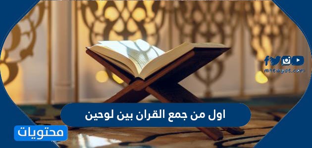 من هو اول من جمع القرآن بين لوحين ؟