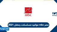 مواعيد مسلسلات رمضان 2021 mbc مصر