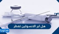 هل ابر الانسولين تفطر وما حكم أخذ إبر الأنسولين خلال الصيام