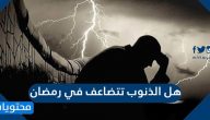 هل الذنوب تتضاعف في رمضان وهل الحسنات تتضاعف في رمضان؟