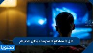 هل المقاطع المحرمه تبطل الصيام