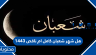 هل شهر شعبان كامل ام ناقص 1444 في السعودية ودول العالم العربي