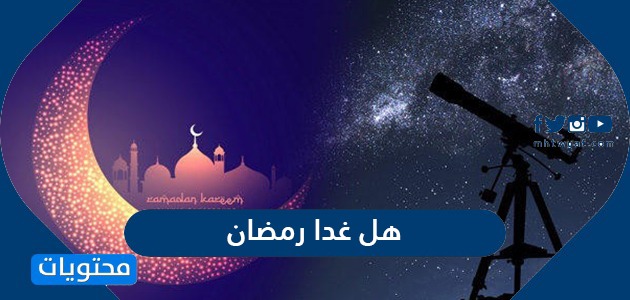 هل غدا رمضان في السعودية .. هل بكره الاثنين رمضان ام الثلاثاء؟