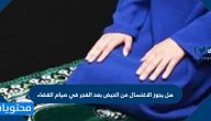 هل يجوز الاغتسال من الحيض بعد الفجر في صيام القضاء