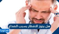 هل يجوز الافطار بسبب الصداع