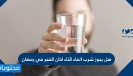 هل يجوز شرب الماء أثناء أذان الفجر في رمضان