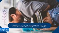 هل يجوز صلاة التراويح في البيت مع الامام