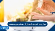 هل يجوز لمريض السكر ان يفطر في رمضان