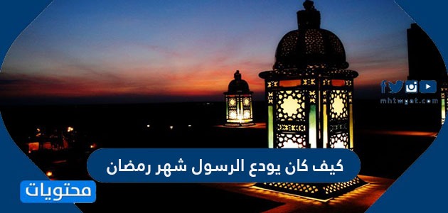 كيف كان يودع الرسول شهر رمضان والأعمال التي يقوم بها في رمضان موقع محتويات