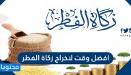 أفضل وقت لإخراج زكاة الفطر