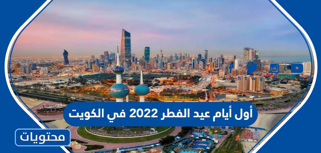 أول أيام عيد الفطر 2022 في الكويت فلكيا وموعد إجازة العيد