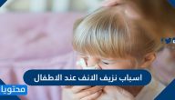 ما هي اسباب نزيف الانف عند الاطفال وما طرق علاجه والوقاية من حدوثه