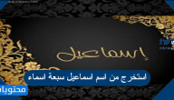 استخرج من اسم اسماعيل سبعة اسماء