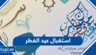 كلمات عن استقبال عيد الفطر 2025 مكتوبة وبالصور